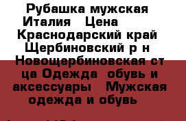 Рубашка мужская. Италия › Цена ­ 500 - Краснодарский край, Щербиновский р-н, Новощербиновская ст-ца Одежда, обувь и аксессуары » Мужская одежда и обувь   